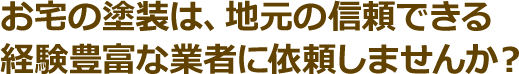 お宅の塗装は、地元の信頼できる経験豊富な業者に依頼しませんか？